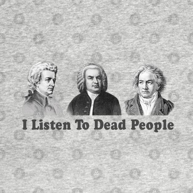 I Listen To Dead People Classical Funny by TomCage